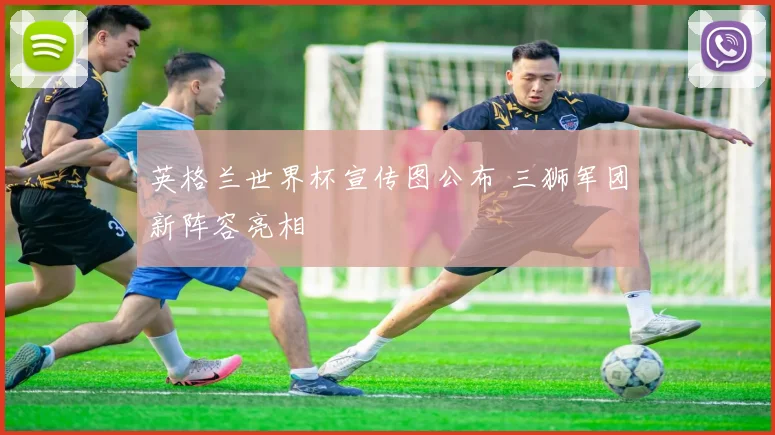 英格兰世界杯宣传图公布 三狮军团新阵容亮相