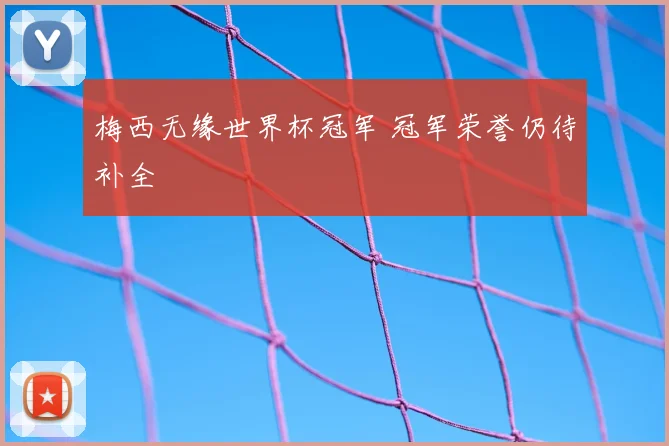 梅西无缘世界杯冠军 冠军荣誉仍待补全