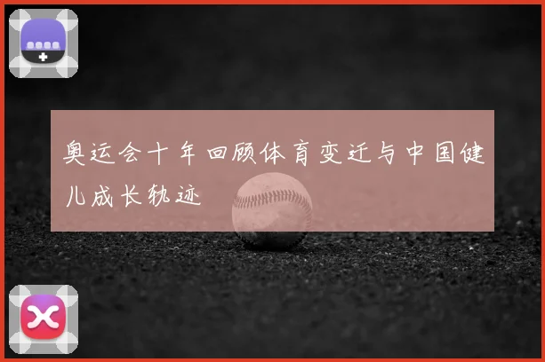 奥运会十年回顾体育变迁与中国健儿成长轨迹