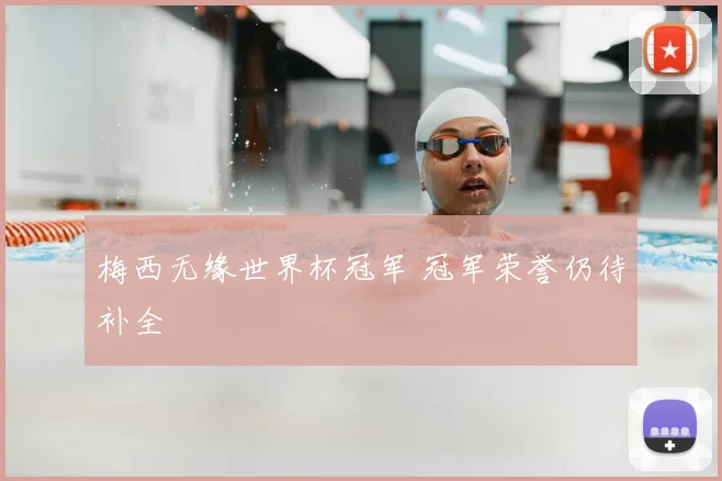 梅西无缘世界杯冠军 冠军荣誉仍待补全