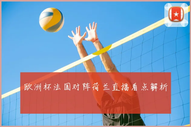欧洲杯法国对阵荷兰直播看点解析