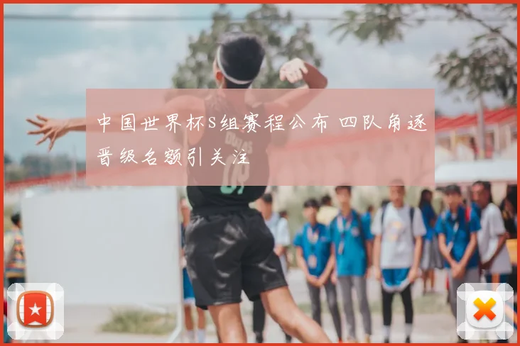 中国世界杯s组赛程公布 四队角逐晋级名额引关注