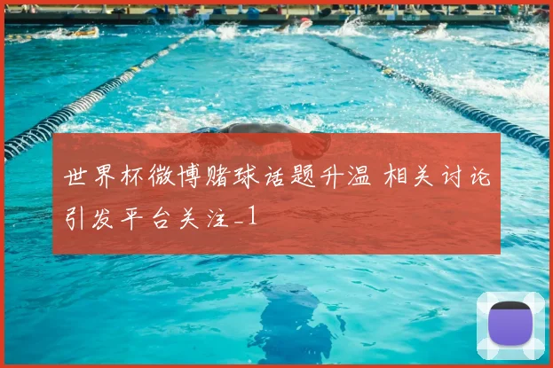 世界杯微博赌球话题升温 相关讨论引发平台关注_1