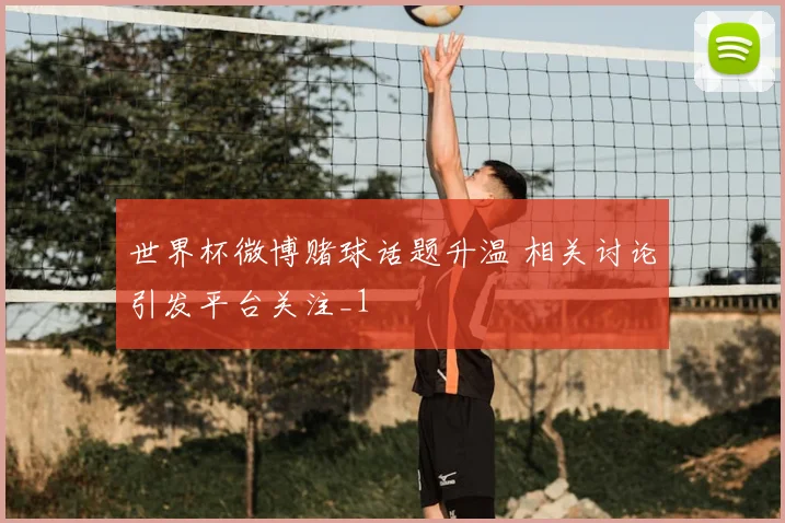 世界杯微博赌球话题升温 相关讨论引发平台关注_1