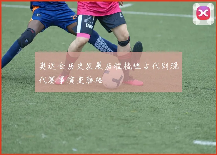 奥运会历史发展历程梳理古代到现代赛事演变脉络