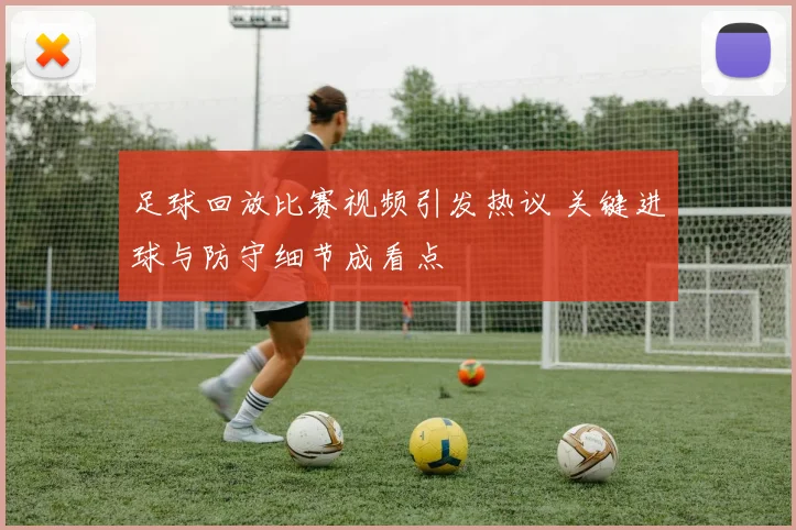 足球回放比赛视频引发热议 关键进球与防守细节成看点