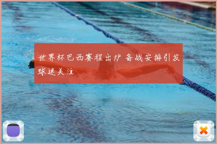 世界杯巴西赛程出炉 备战安排引发球迷关注